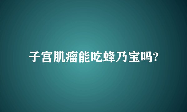 子宫肌瘤能吃蜂乃宝吗?