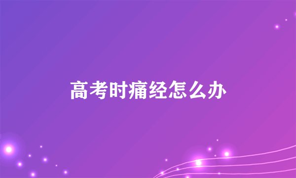 高考时痛经怎么办