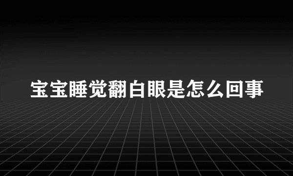 宝宝睡觉翻白眼是怎么回事
