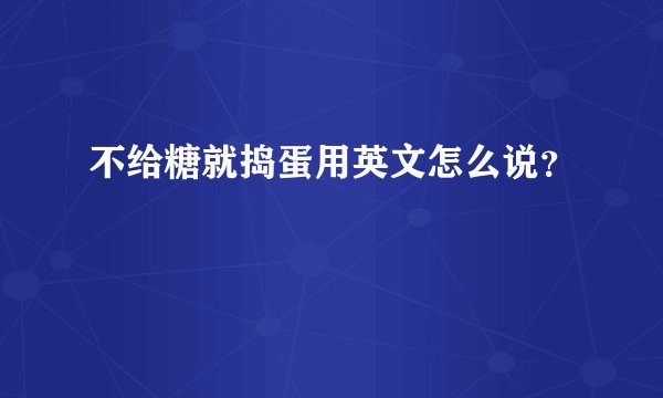 不给糖就捣蛋用英文怎么说？