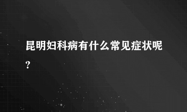 昆明妇科病有什么常见症状呢？
