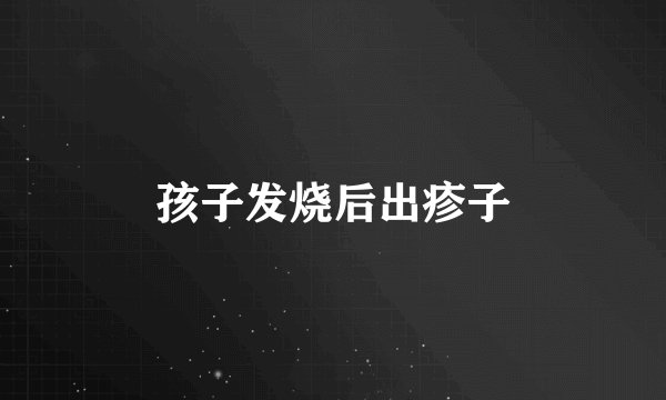 孩子发烧后出疹子