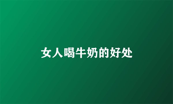 女人喝牛奶的好处