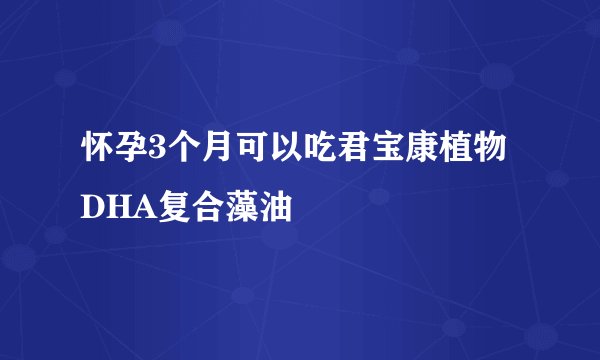 怀孕3个月可以吃君宝康植物DHA复合藻油