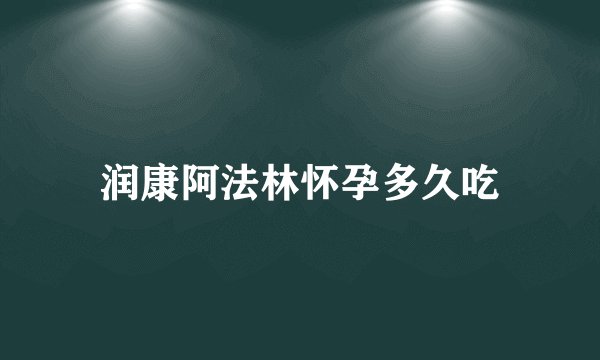 润康阿法林怀孕多久吃