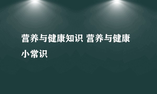 营养与健康知识 营养与健康小常识