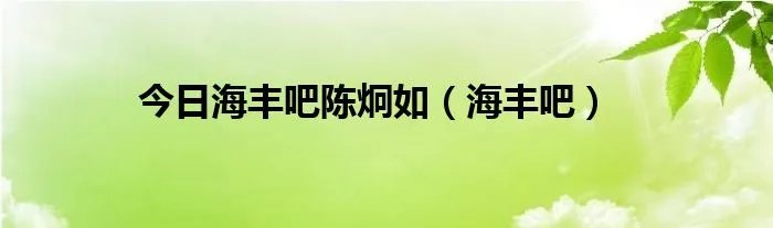 今日海丰吧陈炯如（海丰吧）