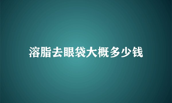 溶脂去眼袋大概多少钱