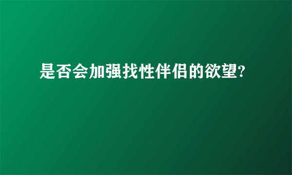 是否会加强找性伴侣的欲望?