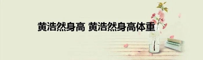 黄浩然身高 黄浩然身高体重