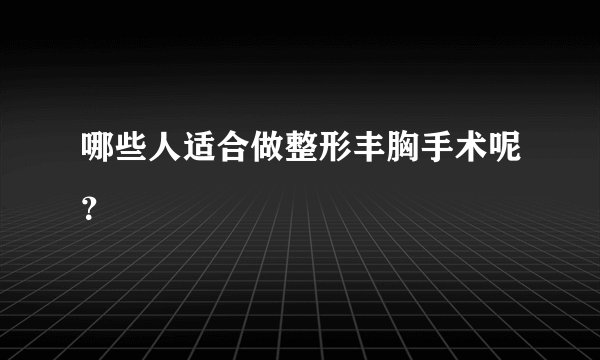 哪些人适合做整形丰胸手术呢?