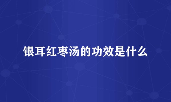 银耳红枣汤的功效是什么
