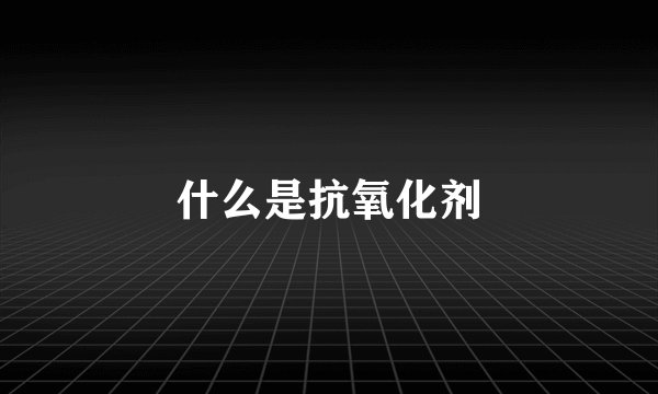 什么是抗氧化剂