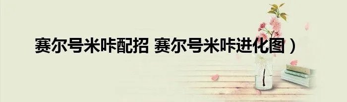 赛尔号米咔配招 赛尔号米咔进化图）