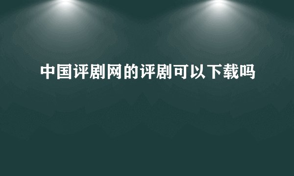 中国评剧网的评剧可以下载吗