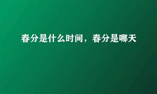 春分是什么时间，春分是哪天
