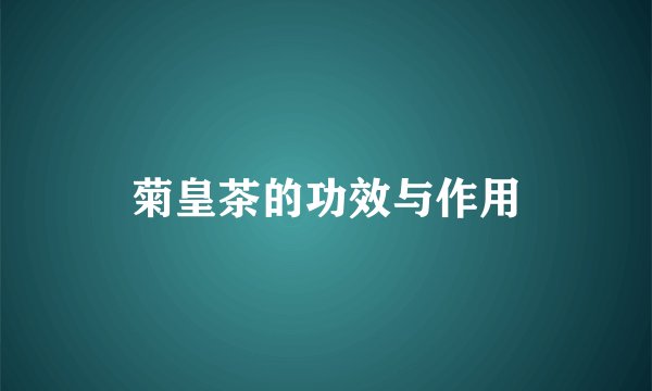 菊皇茶的功效与作用