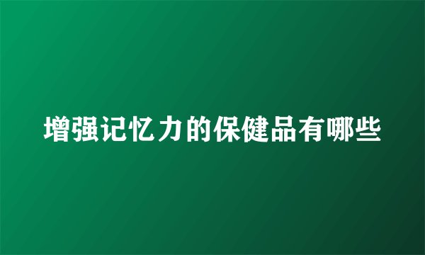 增强记忆力的保健品有哪些