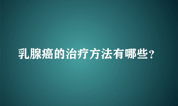 乳腺癌的治疗方法有哪些？