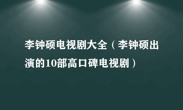 李钟硕电视剧大全（李钟硕出演的10部高口碑电视剧）