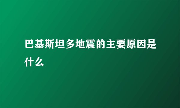 巴基斯坦多地震的主要原因是什么