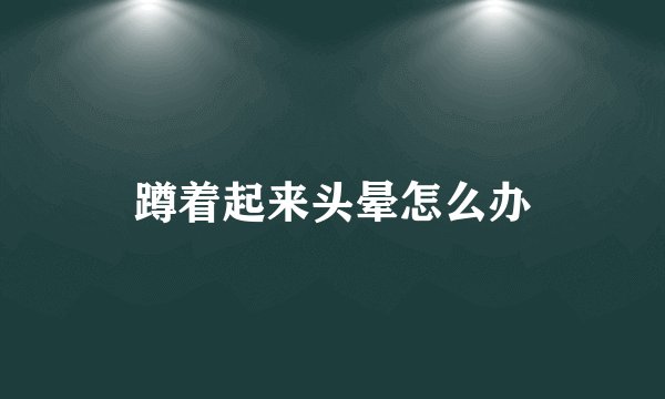 蹲着起来头晕怎么办