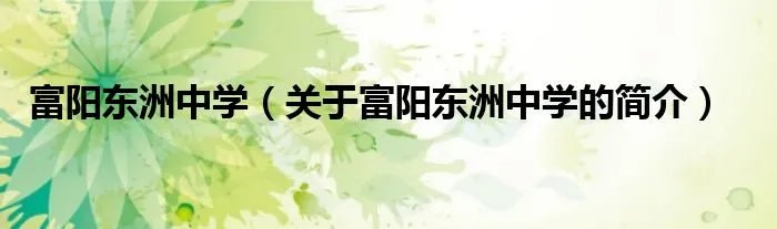 富阳东洲中学（关于富阳东洲中学的简介）