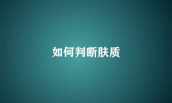 如何判断肤质