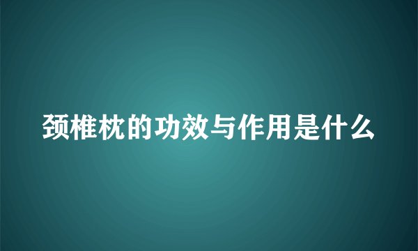 颈椎枕的功效与作用是什么