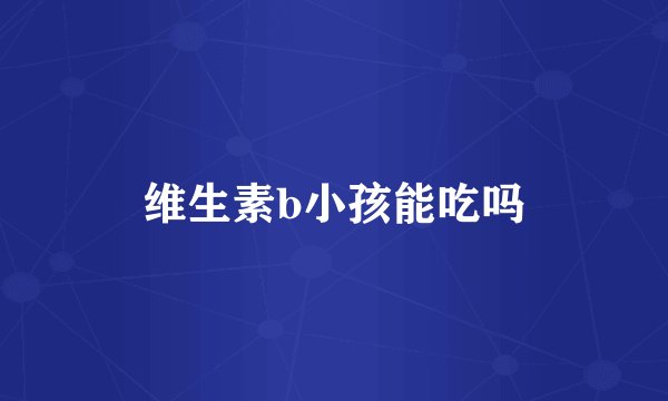 维生素b小孩能吃吗