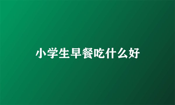 小学生早餐吃什么好