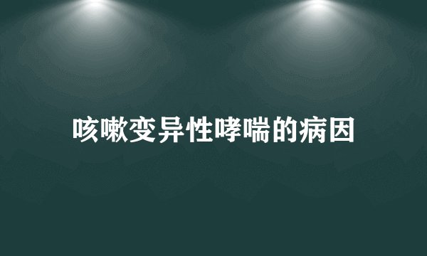 咳嗽变异性哮喘的病因