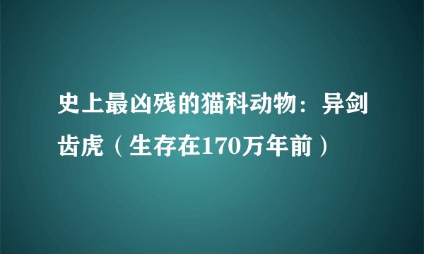 史上最凶残的猫科动物：异剑齿虎（生存在170万年前）