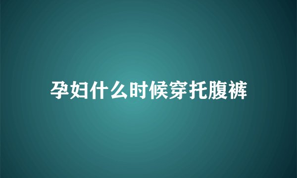 孕妇什么时候穿托腹裤