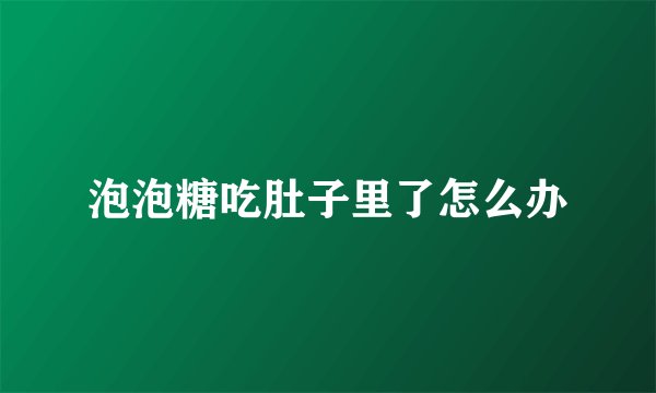泡泡糖吃肚子里了怎么办