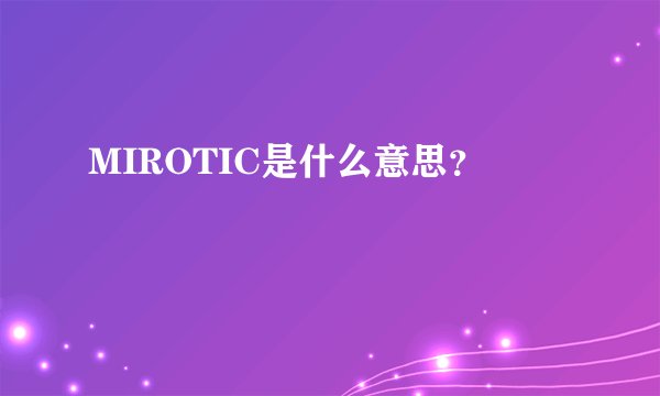 MIROTIC是什么意思？