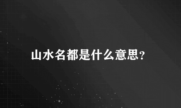 山水名都是什么意思?