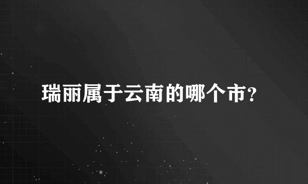瑞丽属于云南的哪个市？