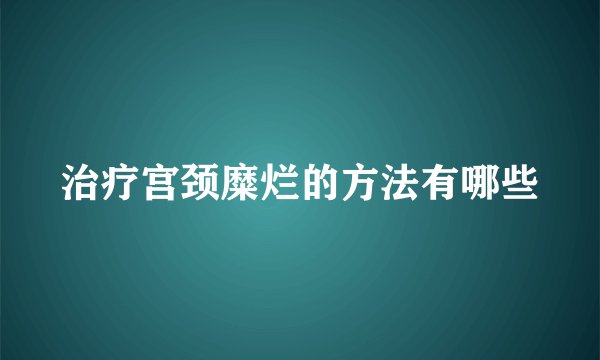 治疗宫颈糜烂的方法有哪些