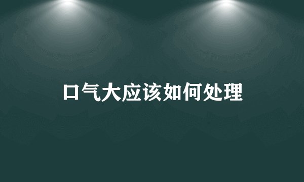 口气大应该如何处理