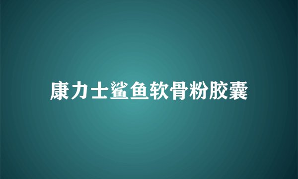 康力士鲨鱼软骨粉胶囊