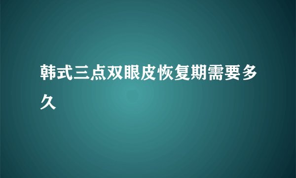 韩式三点双眼皮恢复期需要多久