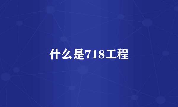 什么是718工程