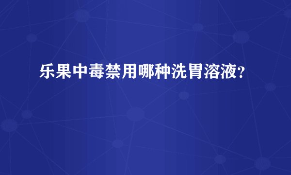 乐果中毒禁用哪种洗胃溶液？