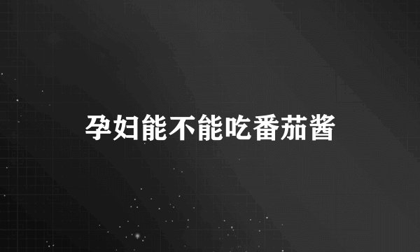 孕妇能不能吃番茄酱