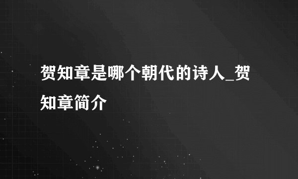 贺知章是哪个朝代的诗人_贺知章简介