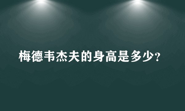 梅德韦杰夫的身高是多少?