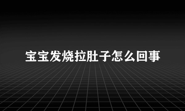 宝宝发烧拉肚子怎么回事