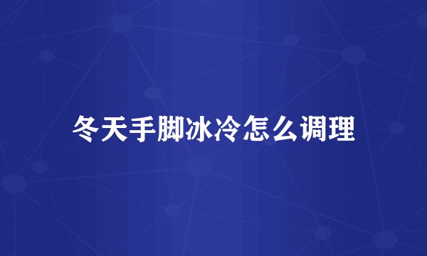 冬天手脚冰冷怎么调理