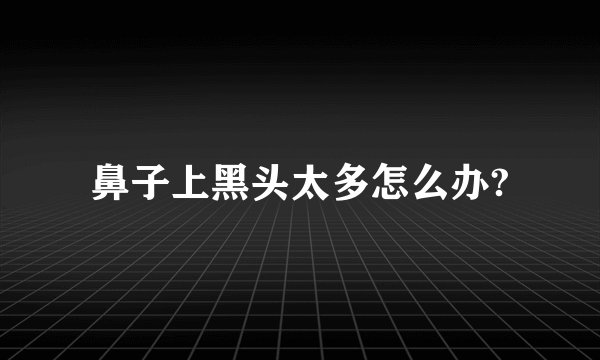 鼻子上黑头太多怎么办?